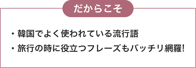 だからこそ 韓国でよく使われている流行語、旅行の時に役立つフレーズもバッチリ網羅!