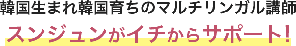 韓国生まれ韓国育ちのマルチリンガル講師スンジュンがイチからサポート