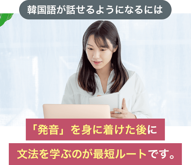 韓国語が話せるようになるには「発音」を身につけた後に文法を学ぶのが最短ルートです。