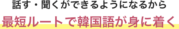 話す・聞くができるようになるから最短ルートで韓国語が身に着く