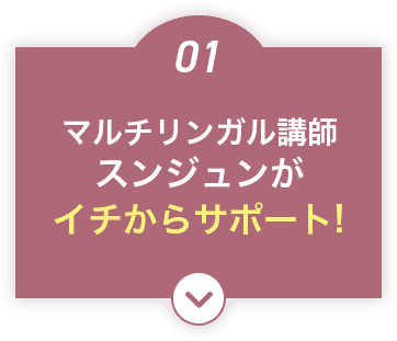 マルチリンガル講師スンジュンがイチからサポート!