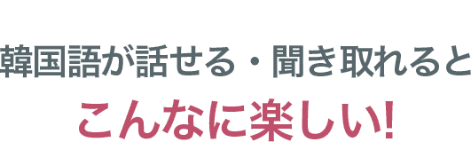 韓国語が話せる・聞き取れるとこんなに楽しい!